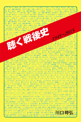 「聴く戦後史」1945〜2015｜川口時弘／著